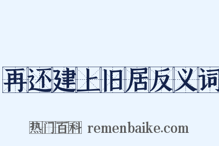 再还建上旧居反义词是什么意思的图片